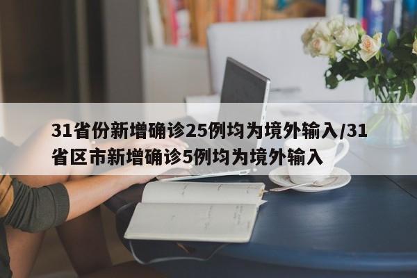 31省份新增确诊25例均为境外输入/31省区市新增确诊5例均为境外输入