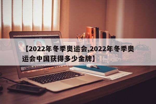 【2022年冬季奥运会,2022年冬季奥运会中国获得多少金牌】