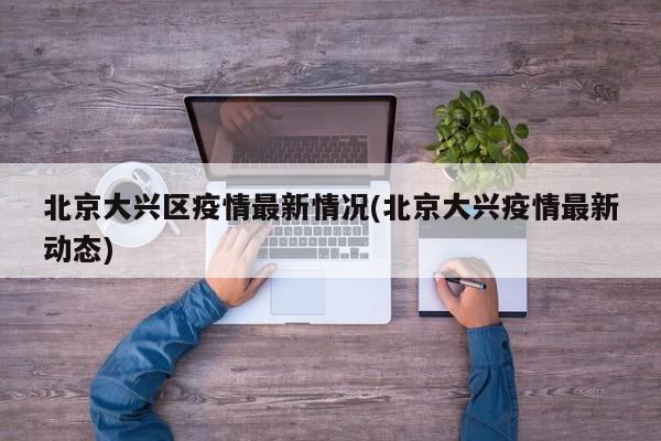 北京大兴区疫情最新情况(北京大兴疫情最新动态)