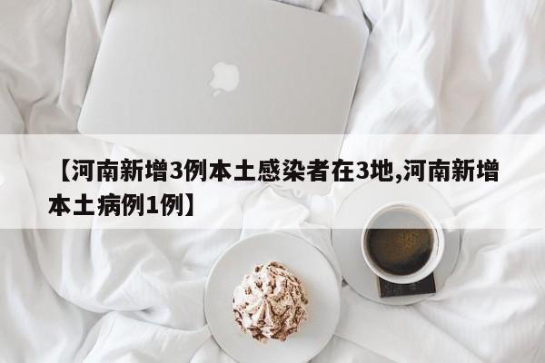【河南新增3例本土感染者在3地,河南新增本土病例1例】