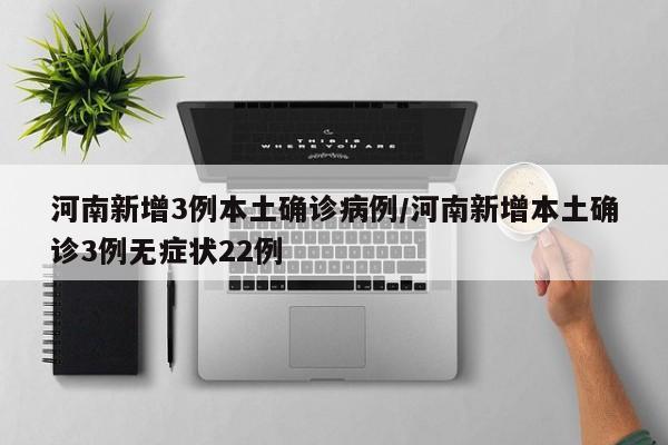 河南新增3例本土确诊病例/河南新增本土确诊3例无症状22例