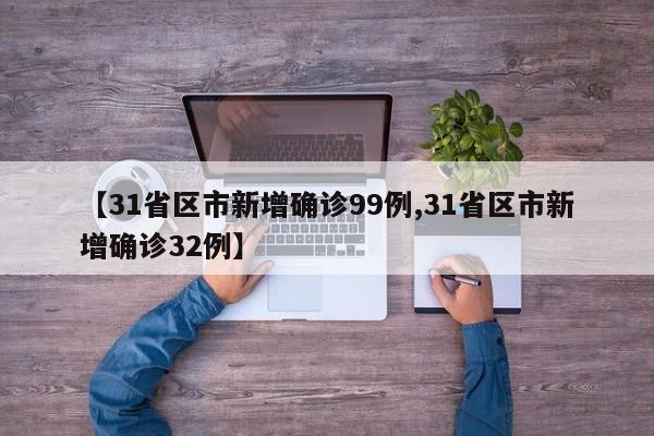 【31省区市新增确诊99例,31省区市新增确诊32例】