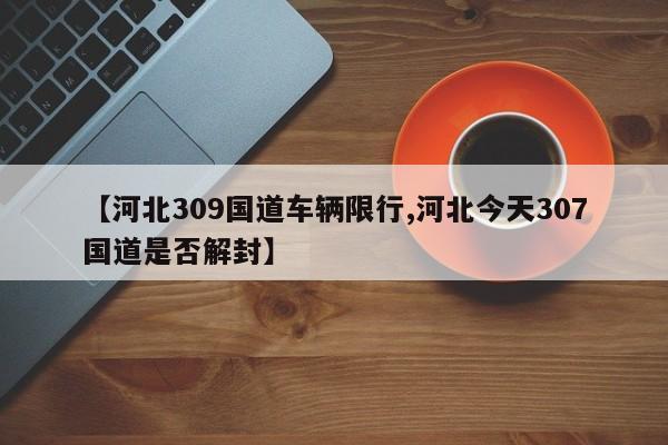 【河北309国道车辆限行,河北今天307国道是否解封】