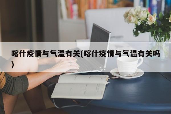 喀什疫情与气温有关(喀什疫情与气温有关吗)