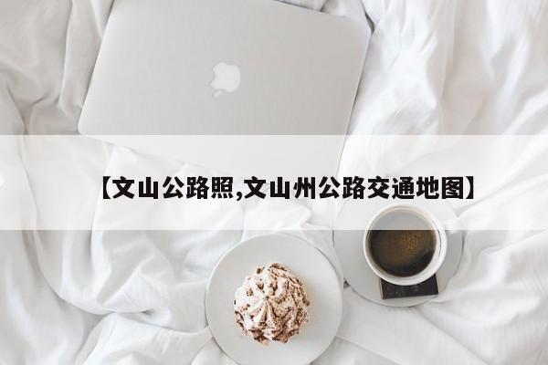 【文山公路照,文山州公路交通地图】