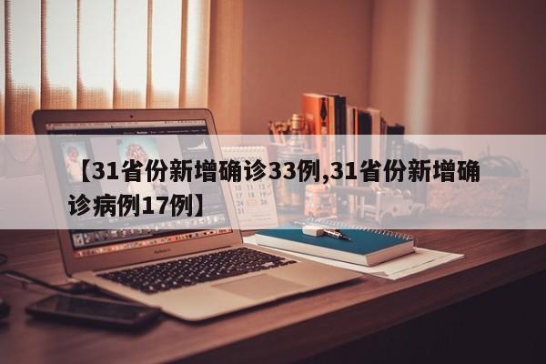 【31省份新增确诊33例,31省份新增确诊病例17例】