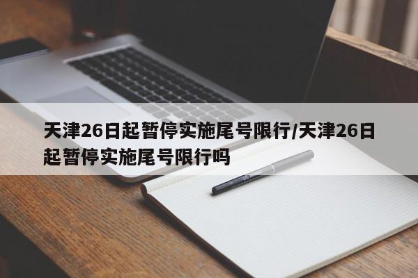 天津26日起暂停实施尾号限行/天津26日起暂停实施尾号限行吗
