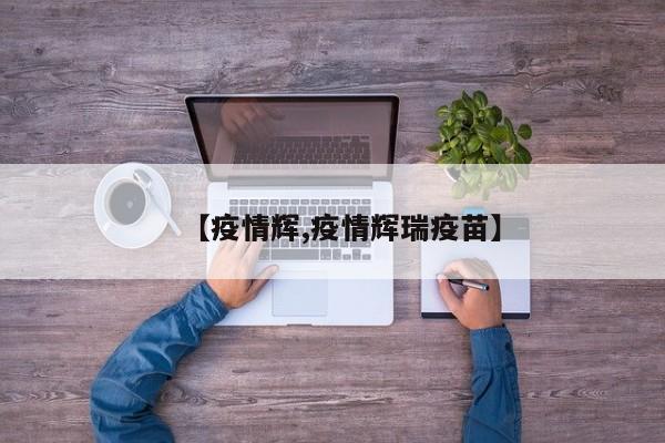 【疫情辉,疫情辉瑞疫苗】