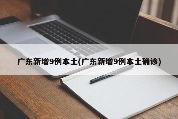广东新增9例本土(广东新增9例本土确诊)