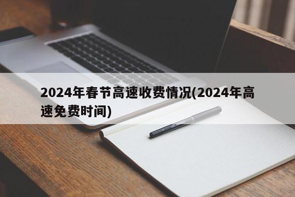 2024年春节高速收费情况(2024年高速免费时间)
