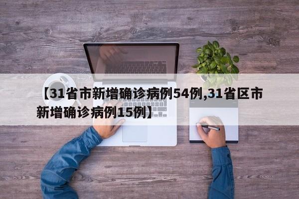 【31省市新增确诊病例54例,31省区市新增确诊病例15例】