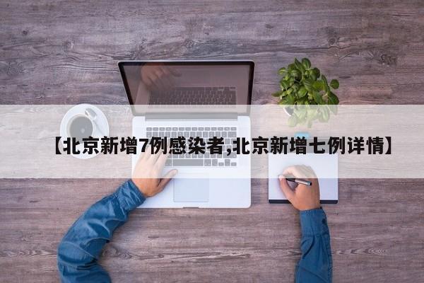 【北京新增7例感染者,北京新增七例详情】