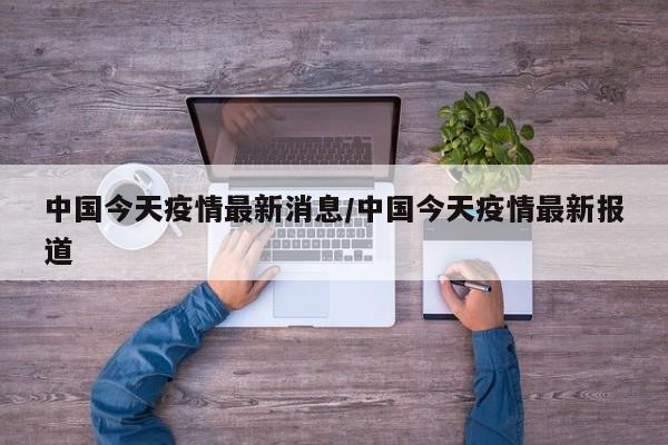 中国今天疫情最新消息/中国今天疫情最新报道