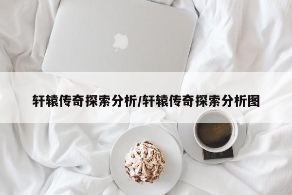 轩辕传奇探索分析/轩辕传奇探索分析图