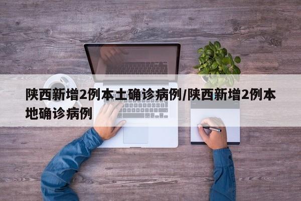 陕西新增2例本土确诊病例/陕西新增2例本地确诊病例