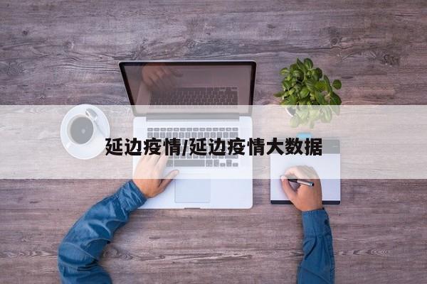 延边疫情/延边疫情大数据