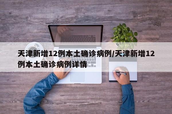 天津新增12例本土确诊病例/天津新增12例本土确诊病例详情