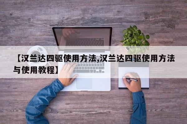 【汉兰达四驱使用方法,汉兰达四驱使用方法与使用教程】