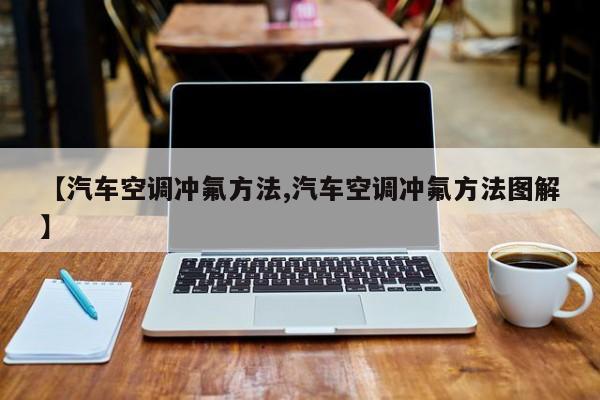 【汽车空调冲氟方法,汽车空调冲氟方法图解】