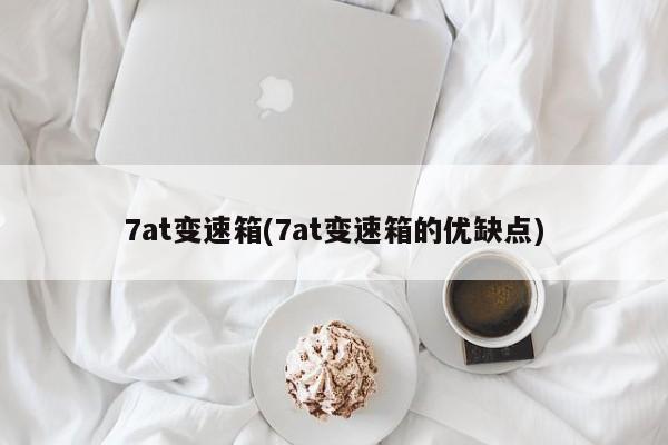 7at变速箱(7at变速箱的优缺点)