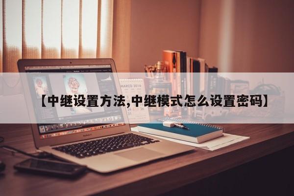 【中继设置方法,中继模式怎么设置密码】