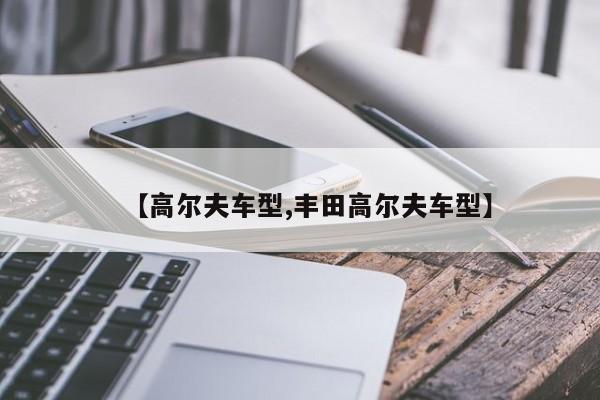 【高尔夫车型,丰田高尔夫车型】