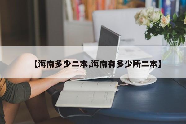 【海南多少二本,海南有多少所二本】