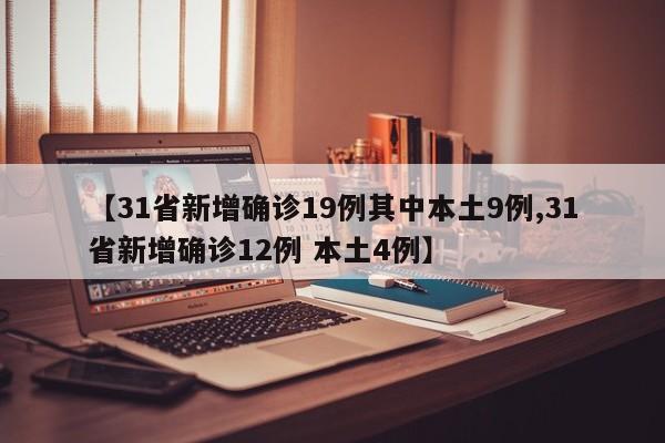 【31省新增确诊19例其中本土9例,31省新增确诊12例 本土4例】