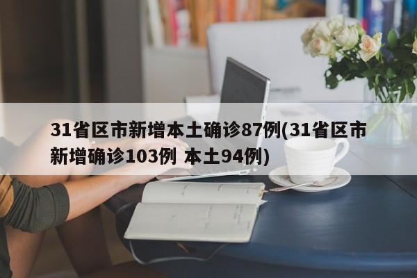 31省区市新增本土确诊87例(31省区市新增确诊103例 本土94例)