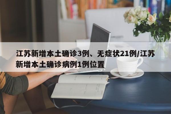 江苏新增本土确诊3例、无症状21例/江苏新增本土确诊病例1例位置
