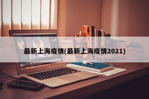 最新上海疫情(最新上海疫情2021)