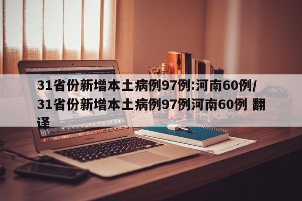 31省份新增本土病例97例:河南60例/31省份新增本土病例97例河南60例 翻译