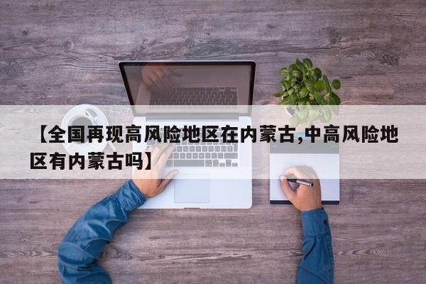 【全国再现高风险地区在内蒙古,中高风险地区有内蒙古吗】