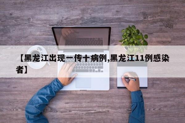 【黑龙江出现一传十病例,黑龙江11例感染者】