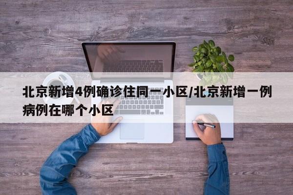 北京新增4例确诊住同一小区/北京新增一例病例在哪个小区
