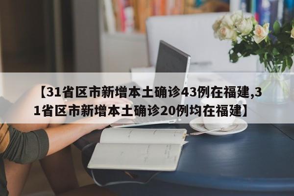 【31省区市新增本土确诊43例在福建,31省区市新增本土确诊20例均在福建】