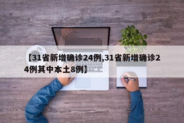 【31省新增确诊24例,31省新增确诊24例其中本土8例】