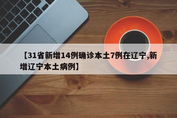 【31省新增14例确诊本土7例在辽宁,新增辽宁本土病例】