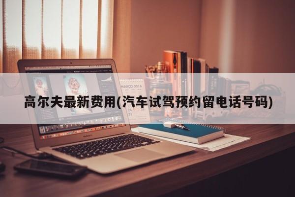 高尔夫最新费用(汽车试驾预约留电话号码)