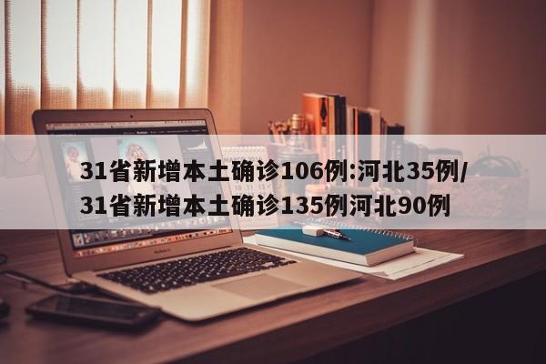 31省新增本土确诊106例:河北35例/31省新增本土确诊135例河北90例