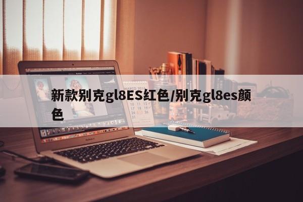 新款别克gl8ES红色/别克gl8es颜色