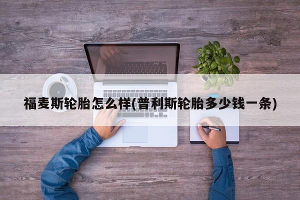 福麦斯轮胎怎么样(普利斯轮胎多少钱一条)