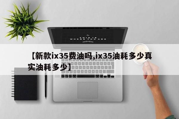 【新款ix35费油吗,ix35油耗多少真实油耗多少】