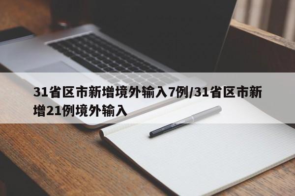 31省区市新增境外输入7例/31省区市新增21例境外输入
