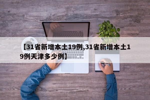 【31省新增本土19例,31省新增本土19例天津多少例】