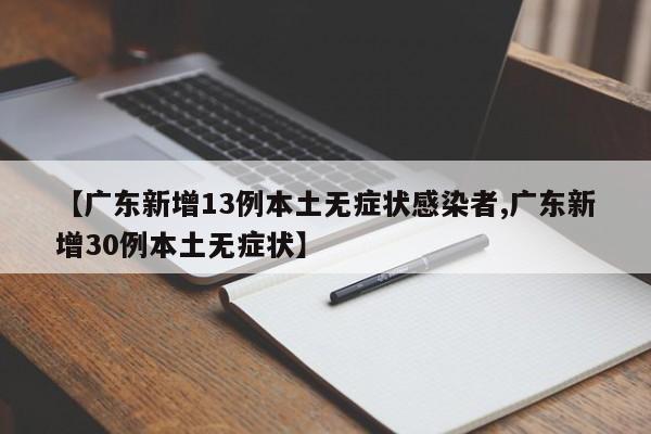 【广东新增13例本土无症状感染者,广东新增30例本土无症状】