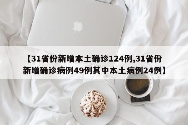 【31省份新增本土确诊124例,31省份新增确诊病例49例其中本土病例24例】