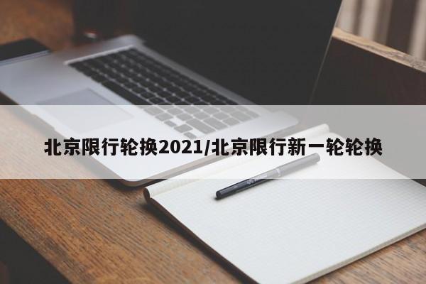 北京限行轮换2021/北京限行新一轮轮换