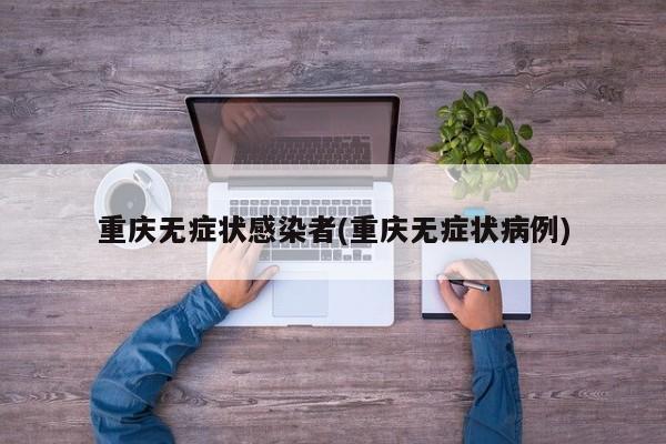 重庆无症状感染者(重庆无症状病例)