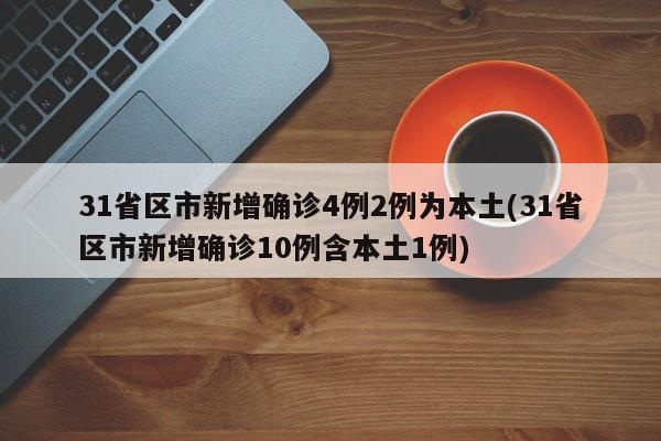 31省区市新增确诊4例2例为本土(31省区市新增确诊10例含本土1例)